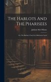 The Harlots And The Pharisees: Or, The Barbary Coast In A Barbarous Land The Harlots And The Pharisees: Or, The Barbary Coast In A Barbarous Land