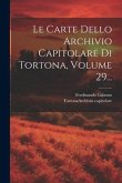 Le Carte Dello Archivio Capitolare Di Tortona, Volume 29...