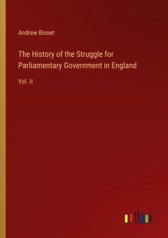 The History of the Struggle for Parliamentary Government in England - Bisset, Andrew