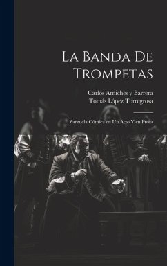 La banda de trompetas: Zarzuela cómica en un acto y en prosa - Arniches Y. Barrera, Carlos; López Torregrosa, Tomás