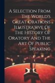 A Selection From The World's Great Orations Illustrative Of The History Of Oratory And The Art Of Public Speaking