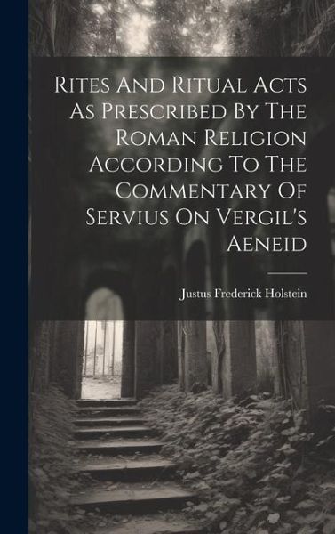 Rites And Ritual Acts As Prescribed By The Roman Religion According To The Commentary Of Servius On Vergil's Aeneid Rites And Ritual Acts As Prescribed By The Roman Religion According To The Commentary Of Servius On Vergil's Aeneid