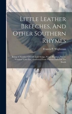 Little Leather Breeches, And Other Southern Rhymes: Being A Number Of Folk-lore Songs, Negro Rhymes, Street-vendors' Cries Etc., Gathered From Various - Wightman, Francis P.