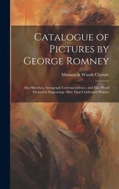 Catalogue of Pictures by George Romney: Also Sketches, Autograph Correspondence, and Fine Proof Mezzotint Engravings After That Celebrated Painter - Christie, Manson &. Woods