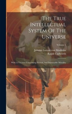The True Intellectual System Of The Universe: With A Treatise Concerning Eternal And Immutable Morality; Volume 1 - Cudworth, Ralph