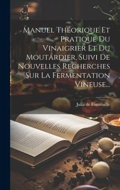 Cover Manuel Théorique Et Pratique Du Vinaigrier Et Du Moutardier, Suivi De Nouvelles Recherches Sur La Fermentation Vineuse...