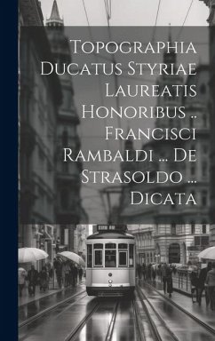 Topographia Ducatus Styriae Laureatis Honoribus .. Francisci Rambaldi ... De Strasoldo ... Dicata - Anonymous