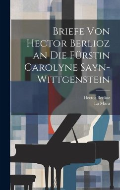 Briefe Von Hector Berlioz an Die Fürstin Carolyne Sayn-Wittgenstein Cover Briefe Von Hector Berlioz an Die Fürstin Carolyne Sayn-Wittgenstein