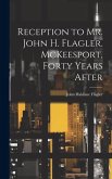Reception to Mr. John H. Flagler. McKeesport, Forty Years After Reception to Mr. John H. Flagler. McKeesport, Forty Years After