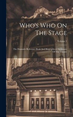 Who's Who On The Stage: The Dramatic Reference Book And Biographical Dictionary Of The Theatre; Volume 1 - Anonymous