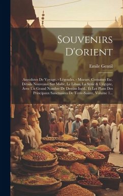 Souvenirs D'orient: Anecdotes De Voyage. - Légendes. - Moeurs, Costumes Etc. Détails Nouveaux Sur Malte, Le Liban, La Syrie & L'égypte, Av - Gentil, Emile