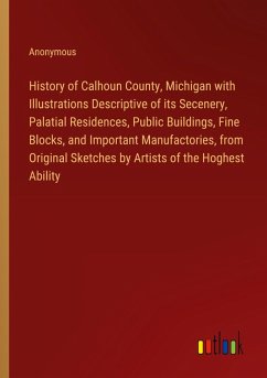 History of Calhoun County, Michigan with Illustrations Descriptive of its Secenery, Palatial Residences, Public Buildings, Fine Blocks, and Important Manufactories, from Original Sketches by Artists of the Hoghest Ability