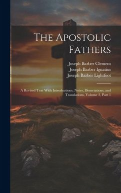 The Apostolic Fathers: A Revised Text With Introductions, Notes, Dissertations, and Translations, Volume 2, part 1 - Lightfoot, Joseph Barber; Ignatius, Joseph Barber; Clement, Joseph Barber