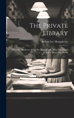 The Private Library: What We Do Know, What We Don't Know, What We Ought to Know About Our Books - Humphreys, Arthur Lee