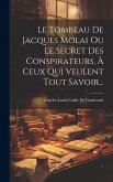 Le Tombeau De Jacques Molai Ou Le Secret Des Conspirateurs, À Ceux Qui Veulent Tout Savoir... Le Tombeau De Jacques Molai Ou Le Secret Des Conspirateurs, À Ceux Qui Veulent Tout Savoir...