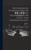 Oeconomische Schriften Über Die Wichtigsten Gegenstände Der Stadt- Und Landwirthschaft; Volume 1 Oeconomische Schriften Über Die Wichtigsten Gegenstände Der Stadt- Und Landwirthschaft; Volume 1