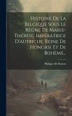 Histoire De La Belgique Sous Le Règne De Marie-thérèse, Impératrice D'autriche, Reine De Hongrie Et De Bohème...