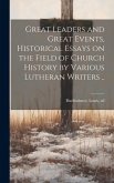 Great Leaders and Great Events, Historical Essays on the Field of Church History by Various Lutheran Writers ..