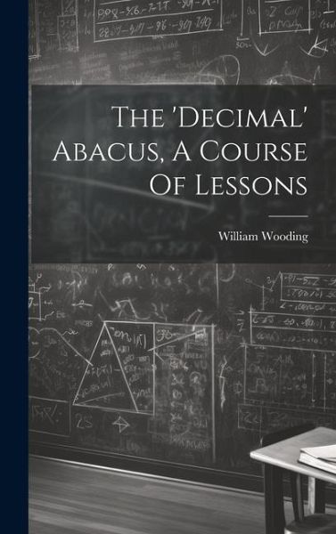 The 'decimal' Abacus, A Course Of Lessons The 'decimal' Abacus, A Course Of Lessons