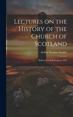 Lectures on the History of the Church of Scotland: Delivered in Edinburgh in 1872 - Stanley, Arthur Penrhyn