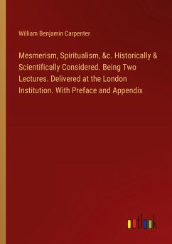 Mesmerism, Spiritualism, &c. Historically & Scientifically Considered. Being Two Lectures. Delivered at the London Institution. With Preface and Appendix