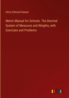 Metric Manual for Schools. The Decimal System of Measures and Weights, with Exercises and Problems - Sawyer, Henry Edmund