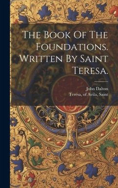 The Book Of The Foundations. Written By Saint Teresa. - Dalton, John