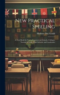 New Practical Spelling: A Text Book for Use in Commercial Schools, Colleges, Normal Schools, High Schools, and Academies - Gould, Hialmer Day