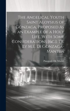 The Angelical Youth Saint Aloysius of Gonzaga, Proposed As an Example of a Holy Life, With Some Considerations [&c.]. Tr. by M.E. Di Gonzaga-Mantua - De Mattei, Pasquale