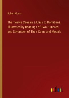 The Twelve Caesars (Julius to Domitian). Illustrated by Readings of Two Hundred and Seventeen of Their Coins and Medals