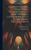 Laurentii Patarol Opera Omnia Quorum Pleraque Nunc Primum In Lucem Prodeunt... [-quintiliani Declamationes]