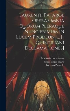 Laurentii Patarol Opera Omnia Quorum Pleraque Nunc Primum In Lucem Prodeunt... [-quintiliani Declamationes] - Patarolo, Lorenzo