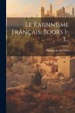 Le Rabbinisme Français, Books 1-3...