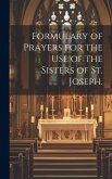 Formulary of Prayers for the Use of the Sisters of St. Joseph. Formulary of Prayers for the Use of the Sisters of St. Joseph.