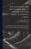 The Story of the Telegraph, and a History of the Great Atlantic Cable: A Complete Record of the Inception, Progress, and Final Success of That Underta