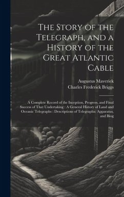 The Story of the Telegraph, and a History of the Great Atlantic Cable: A Complete Record of the Inception, Progress, and Final Success of That Underta - Briggs, Charles Frederick; Maverick, Augustus