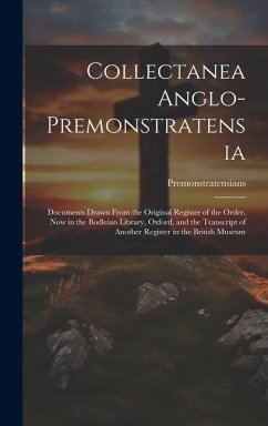 Collectanea Anglo-Premonstratensia: Documents Drawn From the Original Register of the Order, Now in the Bodleian Library, Oxford, and the Transcript o - Premonstratensians