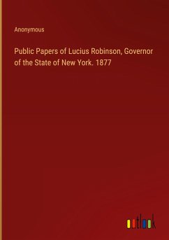 Public Papers of Lucius Robinson, Governor of the State of New York. 1877