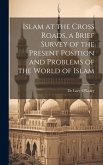 Islam at the Cross Roads, a Brief Survey of the Present Position and Problems of the World of Islam Islam at the Cross Roads, a Brief Survey of the Present Position and Problems of the World of Islam
