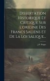 Dissertation Historique Et Critique Sur L'origine Des Francs Saliens Et De La Loi Salique...