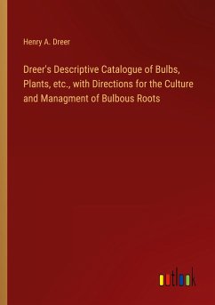 Dreer's Descriptive Catalogue of Bulbs, Plants, etc., with Directions for the Culture and Managment of Bulbous Roots - Dreer, Henry A.