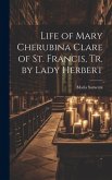 Life of Mary Cherubina Clare of St. Francis, Tr. by Lady Herbert