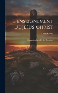 Cover L'enseignement De Jésus-christ: Comparé A Celui De Ses Disciples...