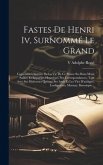 Fastes De Henri Iv, Surnommé Le Grand: Contenant L'histoire De La Vie De Ce Prince Ses Bons Mots, Saillies Et Reparties Heureuses, Ses Correspondances