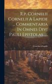 R.p. Cornelii Cornelii A Lapide ... Commentaria In Omnes Divi Pauli Epistolas......