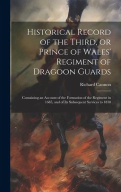 Historical Record of the Third, or Prince of Wales' Regiment of Dragoon Guards: Containing an Account of the Formation of the Regiment in 1685, and of - Cannon, Richard