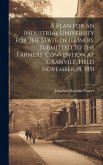 A Plan for an Industrial University for the State of Illinois, Submitted to the Farmers' Convention at Granvile, Held November 18, 1851