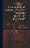 Appendix Lexici Totius Latinitatis Ab Aegidio Forcellino Elucubrati