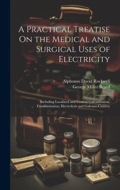 Cover A Practical Treatise On the Medical and Surgical Uses of Electricity: Including Localized and Central Galvanization, Franklinization, Electrolysis and