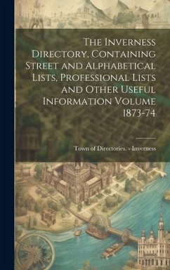 The Inverness Directory, Containing Street and Alphabetical Lists, Professional Lists and Other Useful Information Volume 1873-74